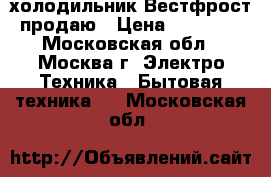 холодильник Вестфрост продаю › Цена ­ 15 000 - Московская обл., Москва г. Электро-Техника » Бытовая техника   . Московская обл.